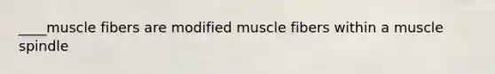 ____muscle fibers are modified muscle fibers within a muscle spindle