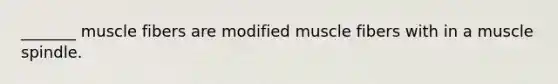_______ muscle fibers are modified muscle fibers with in a muscle spindle.