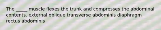 The _____ muscle flexes the trunk and compresses the abdominal contents. external oblique transverse abdominis diaphragm rectus abdominis