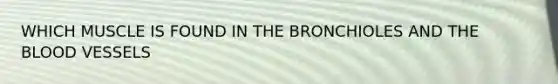 WHICH MUSCLE IS FOUND IN THE BRONCHIOLES AND THE BLOOD VESSELS