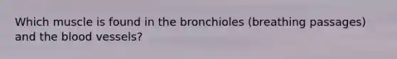 Which muscle is found in the bronchioles (breathing passages) and the blood vessels?