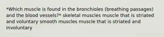 *Which muscle is found in the bronchioles (breathing passages) and the blood vessels?* skeletal muscles muscle that is striated and voluntary smooth muscles muscle that is striated and involuntary