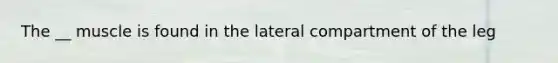 The __ muscle is found in the lateral compartment of the leg