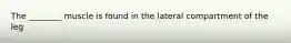 The ________ muscle is found in the lateral compartment of the leg