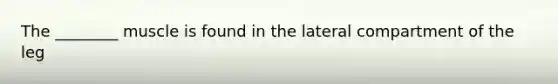 The ________ muscle is found in the lateral compartment of the leg