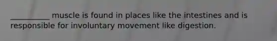 __________ muscle is found in places like the intestines and is responsible for involuntary movement like digestion.