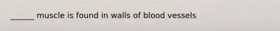 ______ muscle is found in walls of <a href='https://www.questionai.com/knowledge/kZJ3mNKN7P-blood-vessels' class='anchor-knowledge'>blood vessels</a>