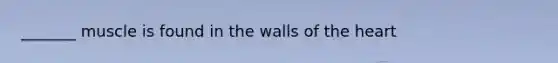 _______ muscle is found in the walls of the heart