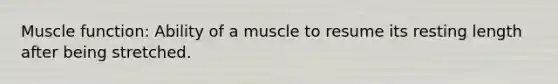 Muscle function: Ability of a muscle to resume its resting length after being stretched.