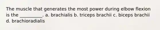 The muscle that generates the most power during elbow flexion is the __________. a. brachialis b. triceps brachii c. biceps brachii d. brachioradialis