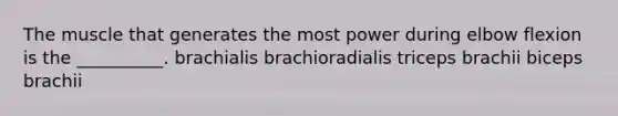 The muscle that generates the most power during elbow flexion is the __________. brachialis brachioradialis triceps brachii biceps brachii