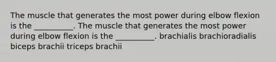 The muscle that generates the most power during elbow flexion is the __________. The muscle that generates the most power during elbow flexion is the __________. brachialis brachioradialis biceps brachii triceps brachii