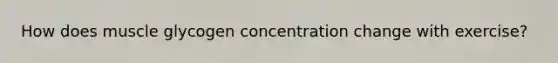 How does muscle glycogen concentration change with exercise?