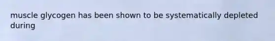 muscle glycogen has been shown to be systematically depleted during