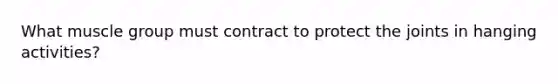 What muscle group must contract to protect the joints in hanging activities?