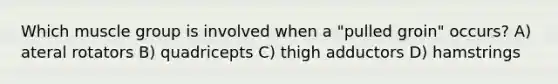 Which muscle group is involved when a "pulled groin" occurs? A) ateral rotators B) quadricepts C) thigh adductors D) hamstrings