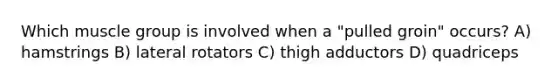 Which muscle group is involved when a "pulled groin" occurs? A) hamstrings B) lateral rotators C) thigh adductors D) quadriceps