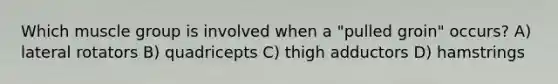Which muscle group is involved when a "pulled groin" occurs? A) lateral rotators B) quadricepts C) thigh adductors D) hamstrings
