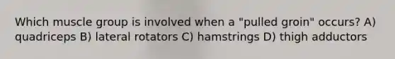 Which muscle group is involved when a "pulled groin" occurs? A) quadriceps B) lateral rotators C) hamstrings D) thigh adductors