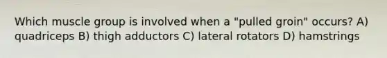 Which muscle group is involved when a "pulled groin" occurs? A) quadriceps B) thigh adductors C) lateral rotators D) hamstrings