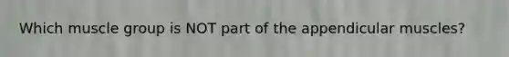 Which muscle group is NOT part of the appendicular muscles?