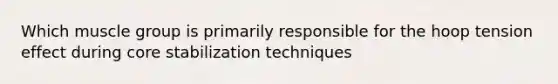 Which muscle group is primarily responsible for the hoop tension effect during core stabilization techniques
