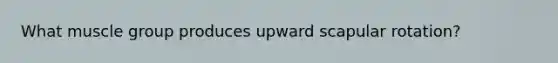 What muscle group produces upward scapular rotation?