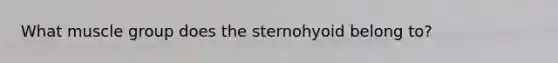 What muscle group does the sternohyoid belong to?