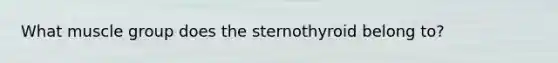 What muscle group does the sternothyroid belong to?