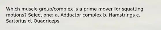 Which muscle group/complex is a prime mover for squatting motions? Select one: a. Adductor complex b. Hamstrings c. Sartorius d. Quadriceps