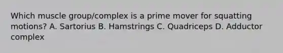 Which muscle group/complex is a prime mover for squatting motions? A. Sartorius B. Hamstrings C. Quadriceps D. Adductor complex