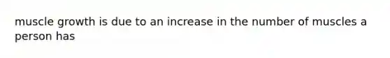 muscle growth is due to an increase in the number of muscles a person has