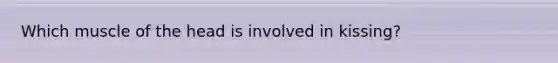 Which muscle of the head is involved in kissing?