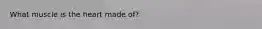 What muscle is the heart made of?