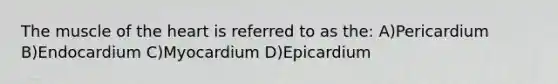 The muscle of the heart is referred to as the: A)Pericardium B)Endocardium C)Myocardium D)Epicardium