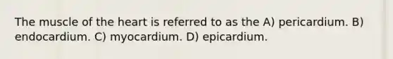 The muscle of the heart is referred to as the A) pericardium. B) endocardium. C) myocardium. D) epicardium.