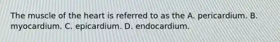 The muscle of the heart is referred to as the A. pericardium. B. myocardium. C. epicardium. D. endocardium.