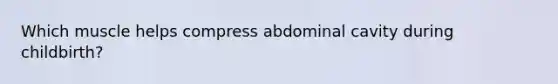 Which muscle helps compress abdominal cavity during childbirth?