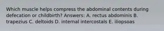 Which muscle helps compress the abdominal contents during defecation or childbirth? Answers: A. rectus abdominis B. trapezius C. deltoids D. internal intercostals E. iliopsoas