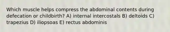 Which muscle helps compress the abdominal contents during defecation or childbirth? A) internal intercostals B) deltoids C) trapezius D) iliopsoas E) rectus abdominis