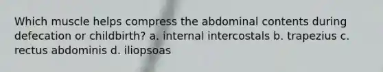 Which muscle helps compress the abdominal contents during defecation or childbirth? a. internal intercostals b. trapezius c. rectus abdominis d. iliopsoas