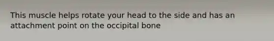 This muscle helps rotate your head to the side and has an attachment point on the occipital bone