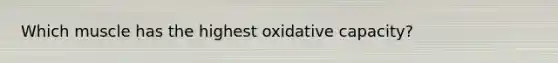 Which muscle has the highest oxidative capacity?