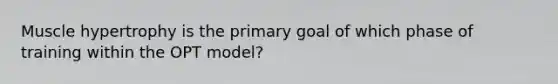 Muscle hypertrophy is the primary goal of which phase of training within the OPT model?