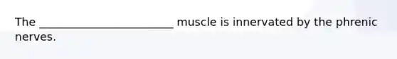 The ________________________ muscle is innervated by the phrenic nerves.