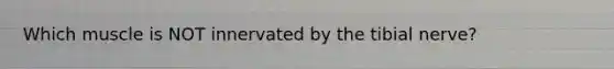 Which muscle is NOT innervated by the tibial nerve?
