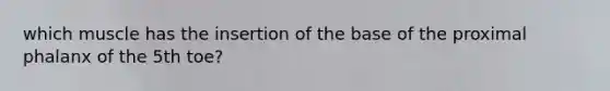 which muscle has the insertion of the base of the proximal phalanx of the 5th toe?