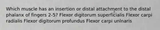 Which muscle has an insertion or distal attachment to the distal phalanx of fingers 2-5? Flexor digitorum superficialis Flexor carpi radialis Flexor digitorum profundus Flexor carpi unlnaris