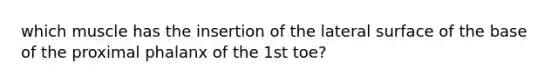 which muscle has the insertion of the lateral surface of the base of the proximal phalanx of the 1st toe?