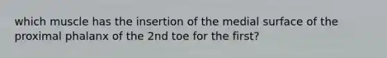 which muscle has the insertion of the medial surface of the proximal phalanx of the 2nd toe for the first?